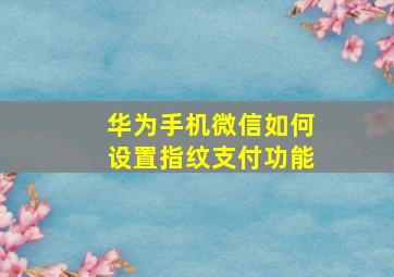 华为手机微信如何设置指纹支付功能