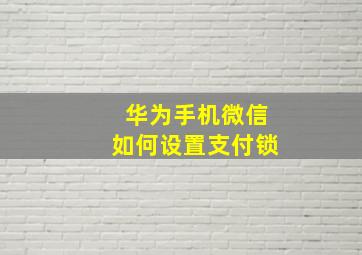 华为手机微信如何设置支付锁