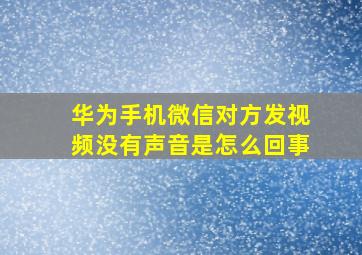 华为手机微信对方发视频没有声音是怎么回事