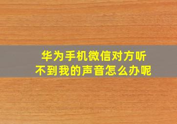 华为手机微信对方听不到我的声音怎么办呢