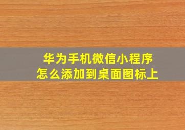 华为手机微信小程序怎么添加到桌面图标上