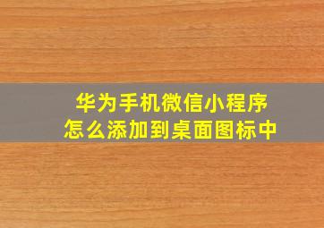 华为手机微信小程序怎么添加到桌面图标中