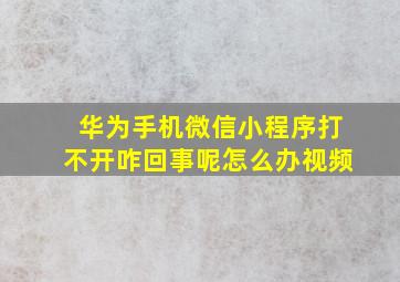 华为手机微信小程序打不开咋回事呢怎么办视频