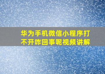 华为手机微信小程序打不开咋回事呢视频讲解