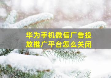 华为手机微信广告投放推广平台怎么关闭