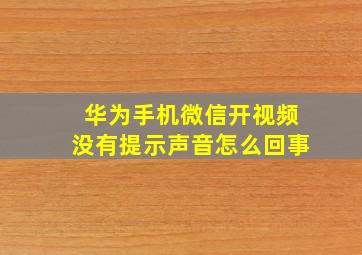 华为手机微信开视频没有提示声音怎么回事