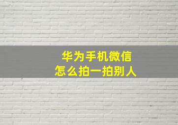 华为手机微信怎么拍一拍别人