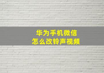 华为手机微信怎么改铃声视频