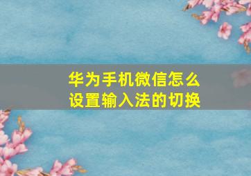 华为手机微信怎么设置输入法的切换