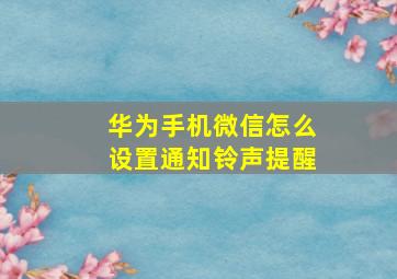 华为手机微信怎么设置通知铃声提醒