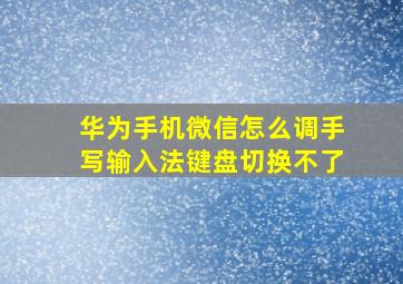 华为手机微信怎么调手写输入法键盘切换不了