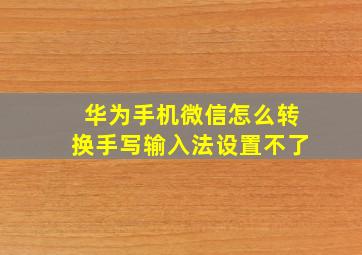 华为手机微信怎么转换手写输入法设置不了