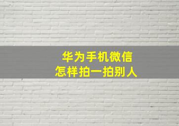 华为手机微信怎样拍一拍别人