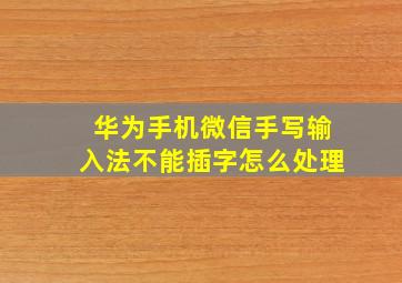 华为手机微信手写输入法不能插字怎么处理