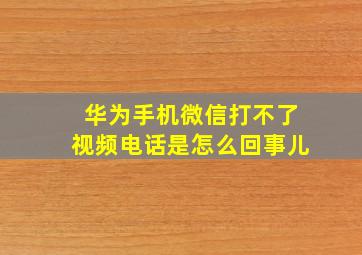 华为手机微信打不了视频电话是怎么回事儿