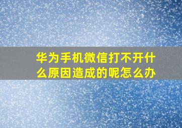 华为手机微信打不开什么原因造成的呢怎么办