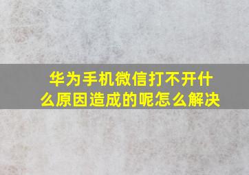 华为手机微信打不开什么原因造成的呢怎么解决