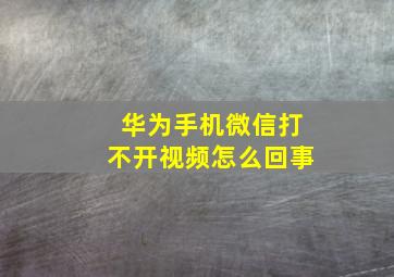 华为手机微信打不开视频怎么回事