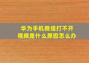 华为手机微信打不开视频是什么原因怎么办