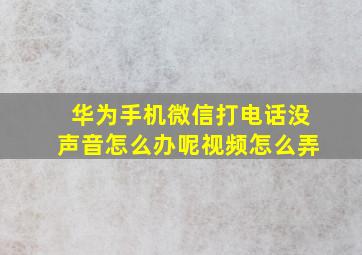 华为手机微信打电话没声音怎么办呢视频怎么弄