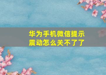 华为手机微信提示震动怎么关不了了