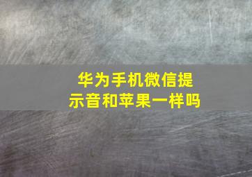 华为手机微信提示音和苹果一样吗