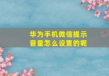 华为手机微信提示音量怎么设置的呢