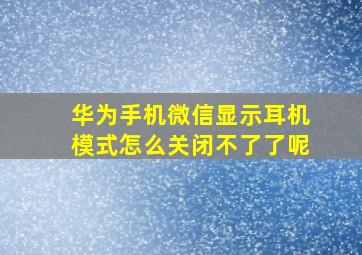 华为手机微信显示耳机模式怎么关闭不了了呢