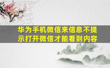 华为手机微信来信息不提示打开微信才能看到内容