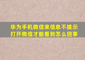 华为手机微信来信息不提示打开微信才能看到怎么回事