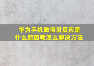 华为手机微信没反应是什么原因呢怎么解决方法