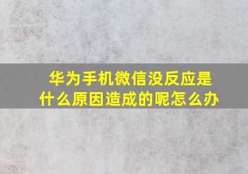 华为手机微信没反应是什么原因造成的呢怎么办