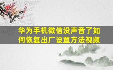 华为手机微信没声音了如何恢复出厂设置方法视频