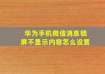 华为手机微信消息锁屏不显示内容怎么设置