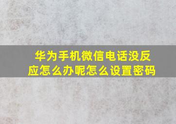 华为手机微信电话没反应怎么办呢怎么设置密码