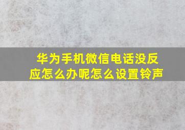 华为手机微信电话没反应怎么办呢怎么设置铃声