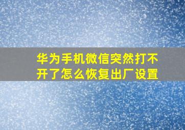 华为手机微信突然打不开了怎么恢复出厂设置