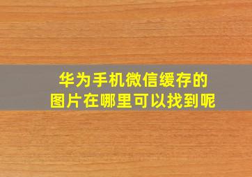 华为手机微信缓存的图片在哪里可以找到呢