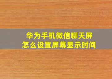 华为手机微信聊天屏怎么设置屏幕显示时间