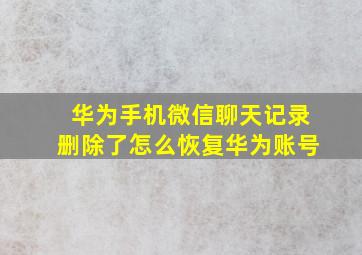 华为手机微信聊天记录删除了怎么恢复华为账号