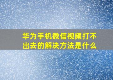 华为手机微信视频打不出去的解决方法是什么