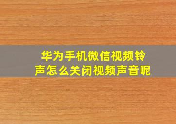 华为手机微信视频铃声怎么关闭视频声音呢