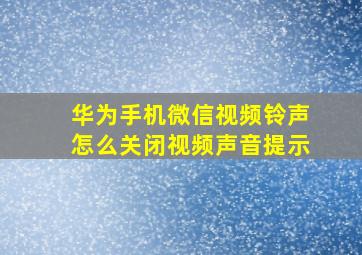 华为手机微信视频铃声怎么关闭视频声音提示