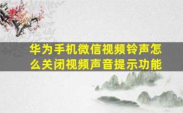 华为手机微信视频铃声怎么关闭视频声音提示功能