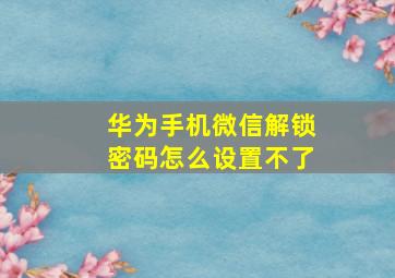 华为手机微信解锁密码怎么设置不了