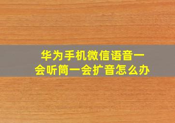 华为手机微信语音一会听筒一会扩音怎么办