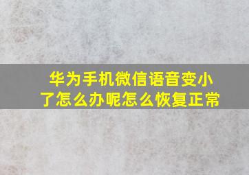 华为手机微信语音变小了怎么办呢怎么恢复正常