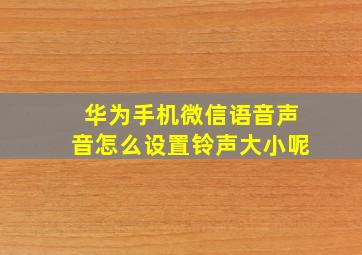 华为手机微信语音声音怎么设置铃声大小呢