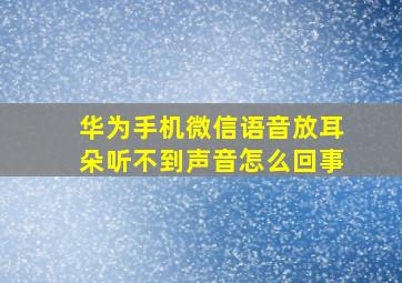 华为手机微信语音放耳朵听不到声音怎么回事