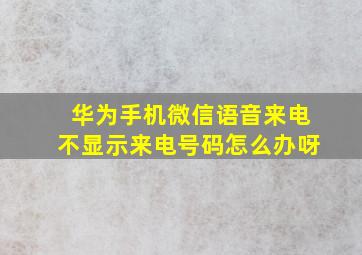 华为手机微信语音来电不显示来电号码怎么办呀